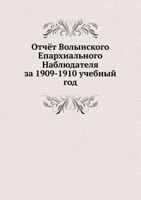 Отчёт Волынского Епархиального Наблюдателя. за 1909-1910 учебный год, сборник, 1911