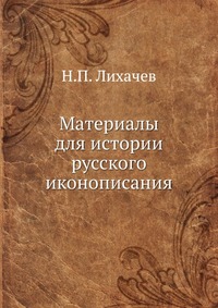 Материалы для истории русского иконописания, Н.П. Лихачев, 1906