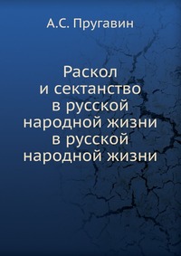 Раскол и сектанство в русской народной жизни. в русской народной жизни, А.С. Пругавин, 1906