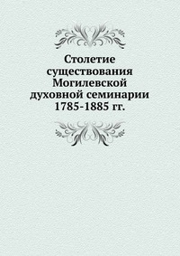 Столетие существования Могилевской духовной семинарии. 1785-1885 гг., сборник, 0000