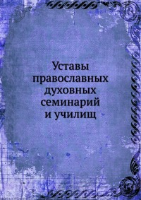 Уставы православных духовных семинарий и училищ, сборник, 0000