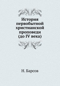 История первобытной христианской проповеди. (до IV века), Н. Барсов, 0000