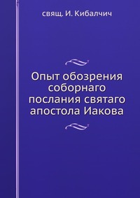 Опыт обозрения соборнаго послания святаго апостола Иакова, Кибалчич И., 0000