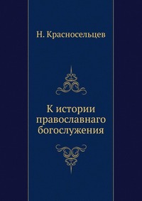 К истории православнаго богослужения, Н. Красносельцев, 0000