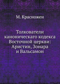 Толкователи каноническаго кодекса Восточной церкви:. Аристин, Зонара и Вальсамон, М. Красножен, 1911