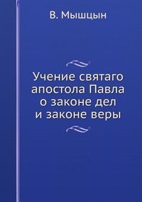Учение святаго апостола Павла. о законе дел и законе веры, В. Мышцын, 0000