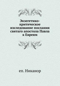 Экзегетико-критическое изследование послания святаго апостола Павла к Евреям, еп. Никанор, 1903