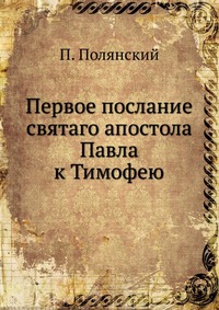 Первое послание святаго апостола Павла к Тимофею, П. Полянский, 0000