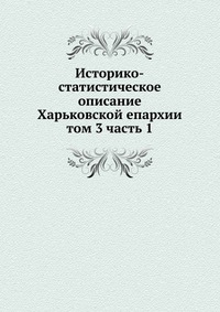 Историко-статистическое описание Харьковской епархии. том 3 часть 1, сборник, 2006
