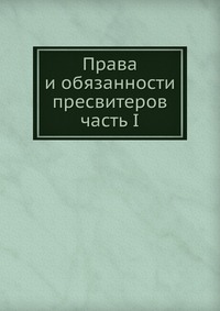 Права и обязанности пресвитеров. часть I, П.П. Забелин, 0000