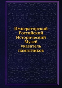Императорский Российский Исторический Музей. указатель памятников, сборник, 0000