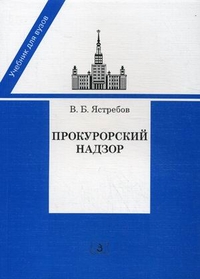 Прокурорский надзор. Учебник для студентов юридических вузов и факультетов. Гриф УМО МО РФ, Ястребов В.Б., 2012