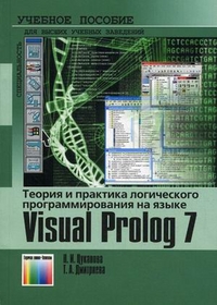 Теория и практика логического программирования на языке Visual Prolog 7. Учебное пособие для вузов. Гриф УМО вузов России, Цуканова Нина Ивановна, 2011