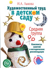 Художественный труд в детском саду. Средняя группа. Конспекты занятий. Методические рекомендации, Лыкова И.А., 2010