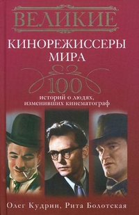 Великие кинорежиссеры мира. 100 историй о людях, изменивших кинематограф, Кудрин Олег, 2012