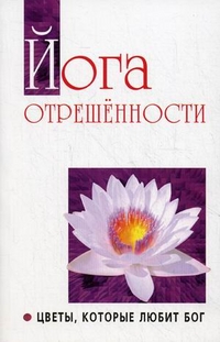 Йога отрешенности. Цветы, которые любит Бог, Бхагаван Шри Сатья Саи Баба, 2012