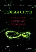 Теория струн и скрытые измерения Вселенной, Надис Ш.Яу., 2012