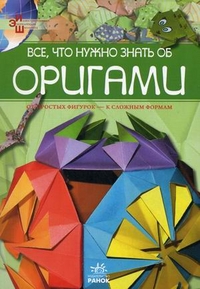 Все, что нужно знать об оригами. От простых фигурок - к сложным формам, Гаврилова В.Ю., 2011