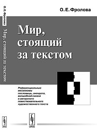 Мир, стоящий за текстом. Референциальные механизмы пословицы, анекдота, волшебной сказки и авторского повествовательного художественного текста, Фролова О.Е., 2012