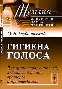 Гигиена голоса. Для артистов, учителей, любителей пения, ораторов и проповедников, Глубоковский М.Н., 2012