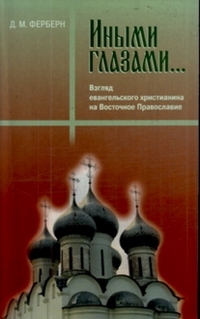 Иными глазами: Взгляд евангельского христианина на Восточное Православие, Ферберн Д.М., 2008