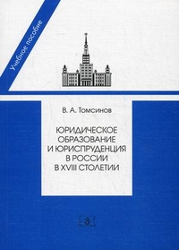 Юридическое образование и юриспруденция в России в XVIII столетии. Учебное пособие, Томсинов Владимир Алексеевич, 2012