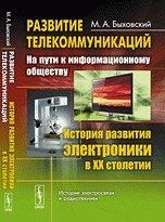 Развитие телекоммуникаций: на пути к информационному обществу: История развития электроники в ХХ столетии, Быховский М.А., 2012