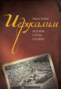 Иерусалим. История города в ХХ веке, Гилберт М., 2012