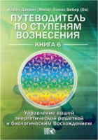 Путеводитель по ступеням Вознесения. Книга 6. Управление вашей энергетической решеткой и биологическим Восхождением, Дэнрич К., 2012