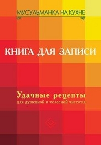 Мусульманка на кухне. Книга для записи. Удачные рецепты для душевной и телесной чистоты, , 2012