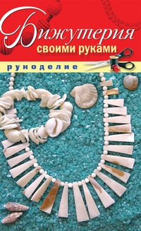 Бижутерия своими руками, Шилкова Е.А., 2011