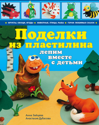 Поделки из пластилина: лепим вместе с детьми, Зайцева А.А., 2012