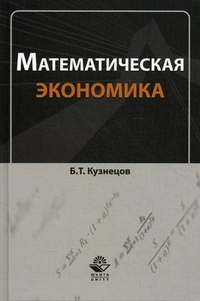Математическая экономика. Учебное пособие для студентов вузов, обучающихся по экономическим специальностям. Гриф УМЦ "Профессиональный учебник", Кузнецов Борис Тимофеевич, 2012