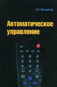 Автоматическое управление. Курс лекций с решением задач и лабораторных работ. Учебное пособие, Молоканова Надежда Петровна, 2012