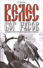 Велес - Бог русов. Неизвестная история русского народа, Белов А., 2012