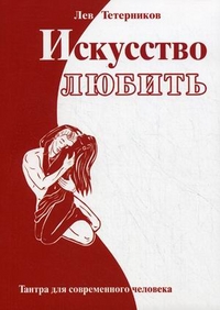 Искусство любить. Тантра для современного человека, Тетерников Л.И., 2012