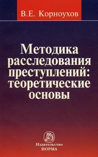Методика расследования преступлений: теоретические основы, Корноухов Валентин Егорович, 2012