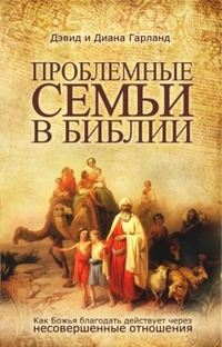 Проблемные семьи в Библии, Гарланд Дэвид, 2011
