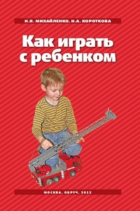 Как играть с ребенком, Михайленко Н.Я., 2012