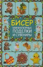 Бисер. Миниатюрные поделки и сувениры, Татьянина Т.И., 2012