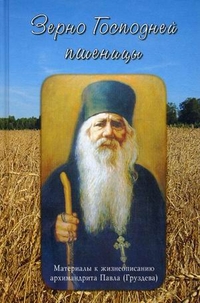 Зерно Господней пшеницы. Материалы к жизнеописанию архимандрита Павла (Груздева), Черных Н., 2012