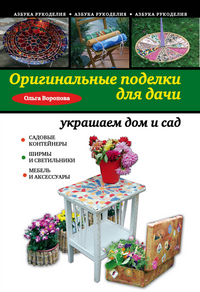 Оригинальные поделки для дачи. Украшаем дом и сад, Воронова Ольга Валерьевна, 2012