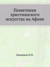 Памятники христианского искусства на Афоне, Кондаков Н.П., 2010
