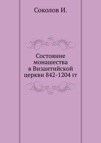 Состояние монашества в Византийской церкви 842-1204 гг., Соколов И., 2010
