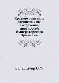 Краткое описание расписных ваз в отделении древностей Императорского Эрмитажа, Вальдгауер О.Ф., 2010