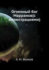 Огненный бог Марранов(с иллюстрациями), А. М. Волков, 2011