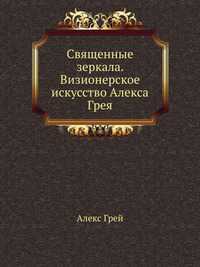 Священные зеркала. Визионерское искусство Алекса Грея, Алекс Грей, 2010