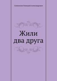 Жили два друга, Семенихин Геннадий Александрович, 2011