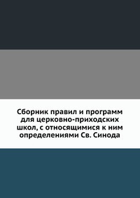 Сборник правил и программ для церковно-приходских школ, с относящимися к ним определениями Св. Синода, Д.И. Тихомиров, 2012
