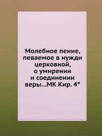 Молебное пение, певаемое в нужди церковной, о умирении и соединении веры...МК Кир. 4°, , 2012